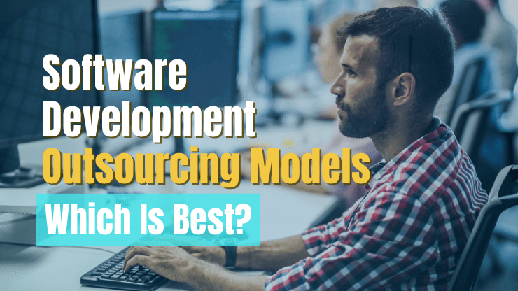 Software Development Outsourcing Models — Which Is Best?